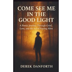 Danforth, Derek Come See Me in the Good Light: A Poetic Journey Through Grief, Love, and the Art of Staying Alive (Fact vs. Film) Danforth, Derek Come See Me in the Good Light: A Poetic Journey Through Grief, Love, and the Art of Staying Alive (Fact vs. Film)