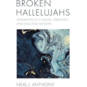 Anthony, Neal J. Broken Hallelujahs: Fragments of a Called, Ordained, and Crucified Ministry Anthony, Neal J. Broken Hallelujahs: Fragments of a Called, Ordained, and Crucified Ministry