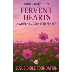 Bible Foundation, Jesus Bible Study Book Fervent Hearts: A Women’s Journey in Prayer (Prayer & Intimacy with God Series) Bible Foundation, Jesus Bible Study Book Fervent Hearts: A Women’s Journey in Prayer (Prayer & Intimacy with God Series)