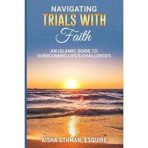 Othman, Aisha Navigating Trials with Faith: An Islamic Guide to Overcoming Life's Challenges Othman, Aisha Navigating Trials with Faith: An Islamic Guide to Overcoming Life's Challenges