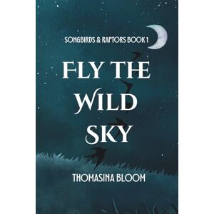 Bloom, Thomasina Fly the Wild Sky: A Dystopian Young Adult Novel (Songbirds & Raptors, Book 1) Bloom, Thomasina Fly the Wild Sky: A Dystopian Young Adult Novel (Songbirds & Raptors, Book 1)