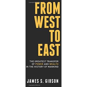Gibson From West To East: The Greatest Transfer of Power and Wealth in the History of Mankind Gibson From West To East: The Greatest Transfer of Power and Wealth in the History of Mankind