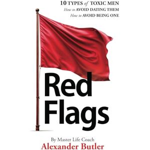 Butler, Alexander Red Flags: 10 Types of Toxic Men: How to Stop Dating Them, How to Avoid Being One Butler, Alexander Red Flags: 10 Types of Toxic Men: How to Stop Dating Them, How to Avoid Being One