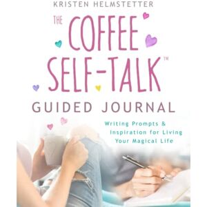 Helmstetter, Kristen The Coffee Self-Talk Guided Journal: Writing Prompts & Inspiration for Living Your Magical Life Helmstetter, Kristen The Coffee Self-Talk Guided Journal: Writing Prompts & Inspiration for Living Your Magical Life