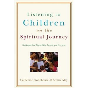 Stonehouse, Catherine Listening to Children on the Spiritual Journey: Guidance for Those Who Teach and Nurture Stonehouse, Catherine Listening to Children on the Spiritual Journey: Guidance for Those Who Teach and Nurture