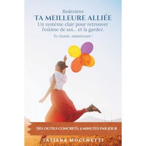 Mocchetti, Tatiana Ta Meilleure Alliée: Un système clair pour retrouver l’estime de soi… et la garder. Mocchetti, Tatiana Ta Meilleure Alliée: Un système clair pour retrouver l’estime de soi… et la garder.