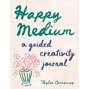 Carraway, Tayler Happy Medium: A Guided Creativity Journal Carraway, Tayler Happy Medium: A Guided Creativity Journal