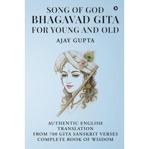 Ajay Gupta SONG OF GOD BHAGAVAD GITA: FOR YOUNG AND OLD: AUTHENTIC ENGLISH TRANSLATION FROM SANSKRIT SHLOKAS COMPLETE BOOK OF WISDOM Ajay Gupta SONG OF GOD BHAGAVAD GITA: FOR YOUNG AND OLD: AUTHENTIC ENGLISH TRANSLATION FROM SANSKRIT SHLOKAS COMPLETE BOOK OF WISDOM
