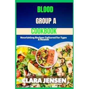 Jensen Blood group A cookbook: Nourishing Recipes Tailored for Type A Health Jensen Blood group A cookbook: Nourishing Recipes Tailored for Type A Health