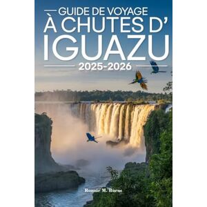 Burns, Ronnie M. Guide de voyage à Chutes d'Iguazu 2025-2026: De la Gorge du Diable aux sentiers de la jungle ; un guide complet pour les voyageurs jusqu'aux chutes d'Iguazu et au-delà Burns, Ronnie M. Guide de voyage à Chutes d'Iguazu 2025-2026: De la Gorge du Diable aux sentiers de la jungle ; un guide complet pour les voyageurs jusqu'aux chutes d'Iguazu et au-delà