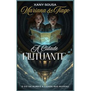 Sousa, Xany Mariana & Tiago A Cidade Flutuante: O Giz da Alma e a Cidade nas Nuvens Sousa, Xany Mariana & Tiago A Cidade Flutuante: O Giz da Alma e a Cidade nas Nuvens