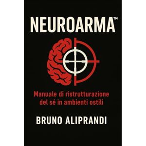 Aliprandi, Bruno NEUROARMA: Manuale di ristrutturazione del sé in ambienti ostili. Aliprandi, Bruno NEUROARMA: Manuale di ristrutturazione del sé in ambienti ostili.