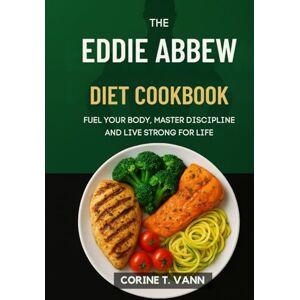 Vann, Corine T The Eddie Abbew Diet Cookbook: Fuel Your Body, Master Discipline and Live Strong for Life Vann, Corine T The Eddie Abbew Diet Cookbook: Fuel Your Body, Master Discipline and Live Strong for Life