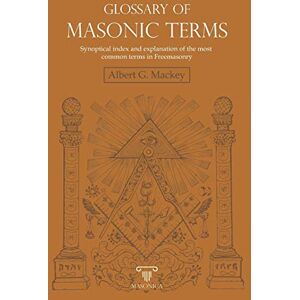 G. Mackey, Albert Glossary of Masonic Terms: Synoptical index and explanation of the most common terms in Freemasonry G. Mackey, Albert Glossary of Masonic Terms: Synoptical index and explanation of the most common terms in Freemasonry