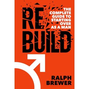 Brewer, Ralph Rebuild: The Complete Guide to Starting Over as a Man Brewer, Ralph Rebuild: The Complete Guide to Starting Over as a Man