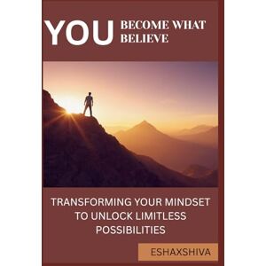 x Shiva, Esha You Become What You Believe: Transforming Your Mindset to Unlock Limitless Possibilities x Shiva, Esha You Become What You Believe: Transforming Your Mindset to Unlock Limitless Possibilities