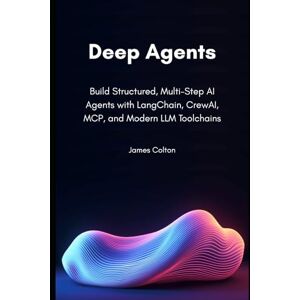 Colton, James Deep Agents: Build Structured, Multi-Step AI Agents with LangChain, CrewAI, MCP, and Modern LLM Toolchains Colton, James Deep Agents: Build Structured, Multi-Step AI Agents with LangChain, CrewAI, MCP, and Modern LLM Toolchains