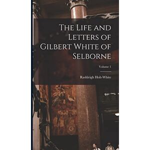 Holt-White, Rashleigh The Life and Letters of Gilbert White of Selborne; Volume 1 Holt-White, Rashleigh The Life and Letters of Gilbert White of Selborne; Volume 1