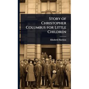 Harrison, Elizabeth Story of Christopher Columbus for Little Children Harrison, Elizabeth Story of Christopher Columbus for Little Children