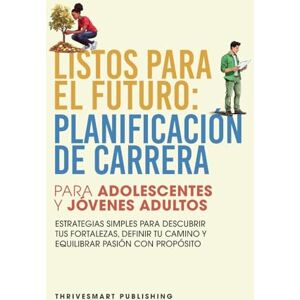 Publishing, Thrivesmart Listos Para El Futuro: Planificacion De Carrera Para Adolescentes Y Jovenes Adultos Estrategias Simples Para Descubrir Tus Fortalezas, Definir Tu Camino Y Equilibrar Pasion Con Proposito Publishing, Thrivesmart Listos Para El Futuro: Planificacion De Carrera Para Adolescentes Y Jovenes Adultos Estrategias Simples Para Descubrir Tus Fortalezas, Definir Tu Camino Y Equilibrar Pasion Con Proposito