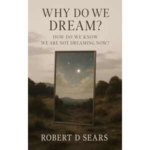 Sears, Robert D Why Do We Dream?: How Do We Know We Are Not Dreaming Now? Sears, Robert D Why Do We Dream?: How Do We Know We Are Not Dreaming Now?