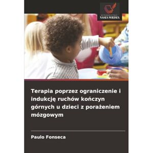 Fonseca, Paulo Terapia poprzez ograniczenie i indukcję ruchów kończyn górnych u dzieci z porażeniem mózgowym Fonseca, Paulo Terapia poprzez ograniczenie i indukcję ruchów kończyn górnych u dzieci z porażeniem mózgowym