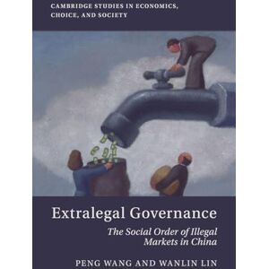 Wang, Peng Extralegal Governance: The Social Order of Illegal Markets in China (Cambridge Studies in Economics, Choice, and Society) Wang, Peng Extralegal Governance: The Social Order of Illegal Markets in China (Cambridge Studies in Economics, Choice, and Society)
