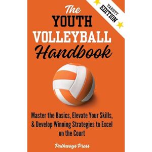 Press, Pathways The Youth Volleyball Handbook: Master the Basics, Elevate Your Skills, and Develop Winning Strategies to Excel on the Court: 1 (The Youth Sports Handbook) Press, Pathways The Youth Volleyball Handbook: Master the Basics, Elevate Your Skills, and Develop Winning Strategies to Excel on the Court: 1 (The Youth Sports Handbook)