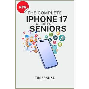 FRANKE, TIM THE COMPLETE IPHONE 17 GUIDE FOR SENIORS: Master Your iPhone 17 with Confidence, Clarity, and Stress-Free Simplicity (Tech made simple) FRANKE, TIM THE COMPLETE IPHONE 17 GUIDE FOR SENIORS: Master Your iPhone 17 with Confidence, Clarity, and Stress-Free Simplicity (Tech made simple)