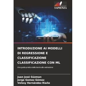 Gúzman, Juan José INTRODUZIONE AI MODELLI DI REGRESSIONE E CLASSIFICAZIONE CLASSIFICAZIONE CON ML: Una guida pratica dalla teoria alla valutazione Gúzman, Juan José INTRODUZIONE AI MODELLI DI REGRESSIONE E CLASSIFICAZIONE CLASSIFICAZIONE CON ML: Una guida pratica dalla teoria alla valutazione