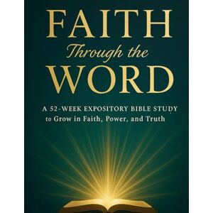Fellowship, Allsaints FAITH Through the WORD: A 52-Week Expository Bible Study to Grow in Faith, Power, and Truth Fellowship, Allsaints FAITH Through the WORD: A 52-Week Expository Bible Study to Grow in Faith, Power, and Truth