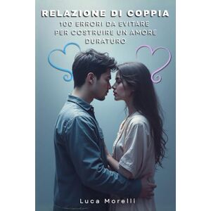 Morelli, Luca Relazione di coppia 100 errori da evitare per costruire un amore duraturo: Come migliorare la comunicazione di coppia, evitare gli errori in amore e creare una relazione felice e consapevole Morelli, Luca Relazione di coppia 100 errori da evitare per costruire un amore duraturo: Come migliorare la comunicazione di coppia, evitare gli errori in amore e creare una relazione felice e consapevole
