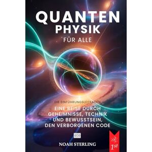 Sterling, Noah QUANTENPHYSIK FÜR ALLE: 6 BÜCHER IN 1: Von den Grundlagen des Atoms bis zu den Geheimnissen des Bewusstseins, zwischen Wellen & Teilchen, Unschärferelation, Verschränkung & Zukunftstechnologien +EBOOK Sterling, Noah QUANTENPHYSIK FÜR ALLE: 6 BÜCHER IN 1: Von den Grundlagen des Atoms bis zu den Geheimnissen des Bewusstseins, zwischen Wellen & Teilchen, Unschärferelation, Verschränkung & Zukunftstechnologien +EBOOK