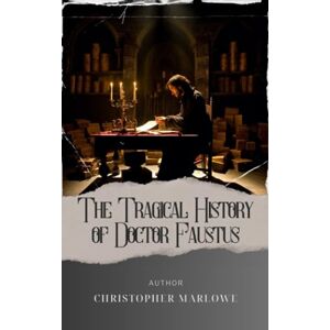 Marlowe, Christopher The Tragical History of Doctor Faustus: Unveiling the Tragical History of Dr. Faustus. A Dark Pact that Unleashes Unimaginable Consequences. The Original Classic (annotated) Marlowe, Christopher The Tragical History of Doctor Faustus: Unveiling the Tragical History of Dr. Faustus. A Dark Pact that Unleashes Unimaginable Consequences. The Original Classic (annotated)