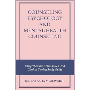 McIlwaine, Dr. Latasha COUNSELING PSYCHOLOGY AND MENTAL HEALTH COUNSELING: Comprehensive Examination And Clinical Testing Study Guide McIlwaine, Dr. Latasha COUNSELING PSYCHOLOGY AND MENTAL HEALTH COUNSELING: Comprehensive Examination And Clinical Testing Study Guide