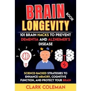 Coleman, Clark Brain Longevity Book – 101 Brain Hacks to Prevent Dementia and Alzheimer’s Disease: Science-backed Strategies to Enhance Memory, Cognitive Function, and Protect Your Brain (self-help for brains) Coleman, Clark Brain Longevity Book – 101 Brain Hacks to Prevent Dementia and Alzheimer’s Disease: Science-backed Strategies to Enhance Memory, Cognitive Function, and Protect Your Brain (self-help for brains)