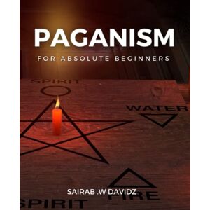 Davidz, Sairab .W Paganism For Absolute Beginners: Exploring the Path of Nature-Based Spirituality Explore the Beauty of Paganism and Learn How to Connect with Nature Through Rituals, Spells, and Magic Davidz, Sairab .W Paganism For Absolute Beginners: Exploring the Path of Nature-Based Spirituality Explore the Beauty of Paganism and Learn How to Connect with Nature Through Rituals, Spells, and Magic