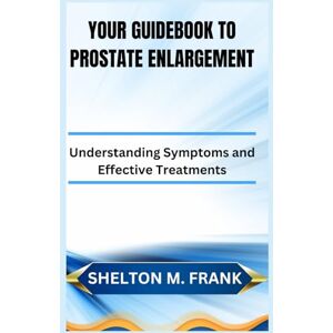 FRANK, SHELTON M YOUR GUIDEBOOK TO PROSTATE ENLARGEMENT: Understanding Symptoms and Effective Treatments FRANK, SHELTON M YOUR GUIDEBOOK TO PROSTATE ENLARGEMENT: Understanding Symptoms and Effective Treatments