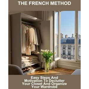 Larkin, Makenzie The French Method: Easy Steps And Motivation To Declutter Your Closet And Organize Your Wardrobe Larkin, Makenzie The French Method: Easy Steps And Motivation To Declutter Your Closet And Organize Your Wardrobe