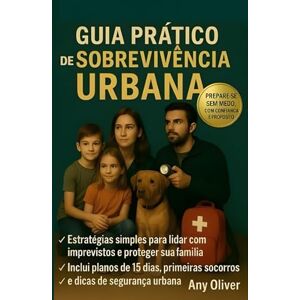 Oliver, Any Guia Prático de Sobrevivência Urbana: Um guia prático para proteger sua família e manter a calma em qualquer emergência ou situação de emergência. Oliver, Any Guia Prático de Sobrevivência Urbana: Um guia prático para proteger sua família e manter a calma em qualquer emergência ou situação de emergência.