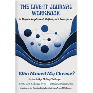 Bridge, Action THE LIVE-IT JOURNAL WORKBOOK: 21 Days to Implement, Reflect, and Transform with Who Moved My Cheese? Bridge, Action THE LIVE-IT JOURNAL WORKBOOK: 21 Days to Implement, Reflect, and Transform with Who Moved My Cheese?
