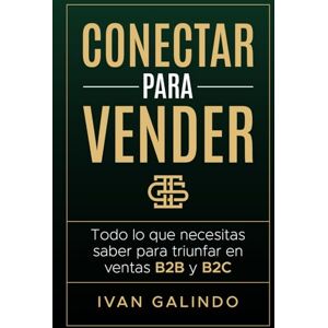 Galindo Carranza, Mr Ivan Conectar Para Vender: Todo Lo Que Necesitas Saber Para Triunfar En Ventas B2B y B2C Galindo Carranza, Mr Ivan Conectar Para Vender: Todo Lo Que Necesitas Saber Para Triunfar En Ventas B2B y B2C