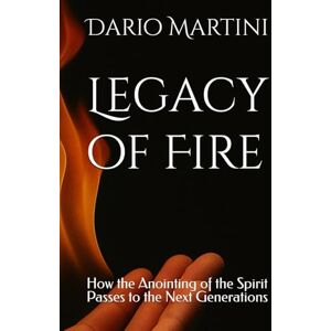 Martini, Dario Legacy of Fire: How the Anointing of the Spirit Passes to the Next Generations Martini, Dario Legacy of Fire: How the Anointing of the Spirit Passes to the Next Generations
