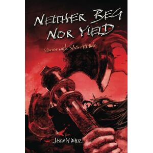 Waltz, Jason M Neither Beg Nor Yield: Stories with S&S Attitude Waltz, Jason M Neither Beg Nor Yield: Stories with S&S Attitude