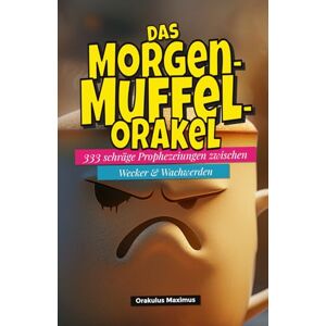Maximus, Orakulus Das Morgenmuffel‑Orakel: 333 schräge Prophezeiungen zwischen Wecker & Wachwerden Maximus, Orakulus Das Morgenmuffel‑Orakel: 333 schräge Prophezeiungen zwischen Wecker & Wachwerden