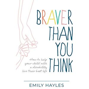 Hayles, Emily Braver Than You Think: How to help your child with a disability live their best life Hayles, Emily Braver Than You Think: How to help your child with a disability live their best life