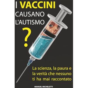 Micheletti, Manuel I vaccini causano l'autismo?: La scienza, la paura e la verità che nessuno ti ha mai raccontato Micheletti, Manuel I vaccini causano l'autismo?: La scienza, la paura e la verità che nessuno ti ha mai raccontato