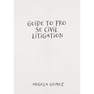 Gomez, Angela Guide to Pro Se Civil Litigation Gomez, Angela Guide to Pro Se Civil Litigation