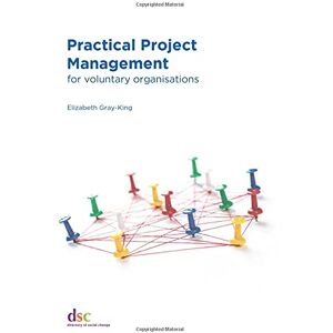 Gray-King, Elizabeth Practical Project Management: for voluntary organisations Gray-King, Elizabeth Practical Project Management: for voluntary organisations