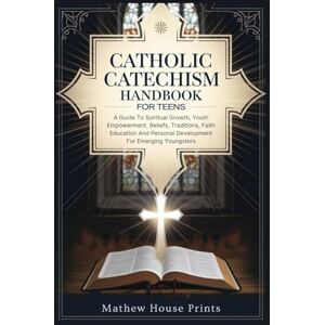 House Prints, Mathew Catholic Catechism Handbook For Teens: A Guide To Spiritual Growth, Youth Empowerment, Beliefs, Traditions, Faith Education And Personal Development For Emerging Youngsters House Prints, Mathew Catholic Catechism Handbook For Teens: A Guide To Spiritual Growth, Youth Empowerment, Beliefs, Traditions, Faith Education And Personal Development For Emerging Youngsters